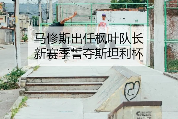 马修斯出任枫叶队长 新赛季誓夺斯坦利杯